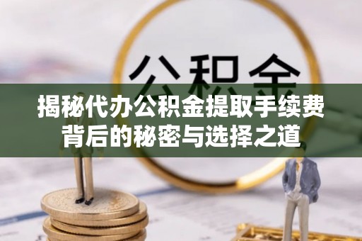 绥德揭秘代办公积金提取手续费背后的秘密与选择之道