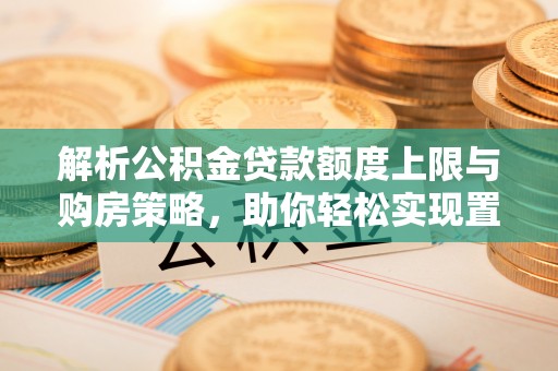 绥德解析公积金贷款额度上限与购房策略，助你轻松实现置业梦想