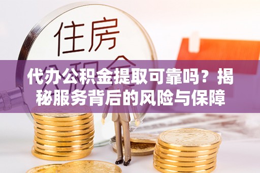 绥德代办公积金提取可靠吗？揭秘服务背后的风险与保障