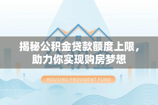 绥德揭秘公积金贷款额度上限，助力你实现购房梦想