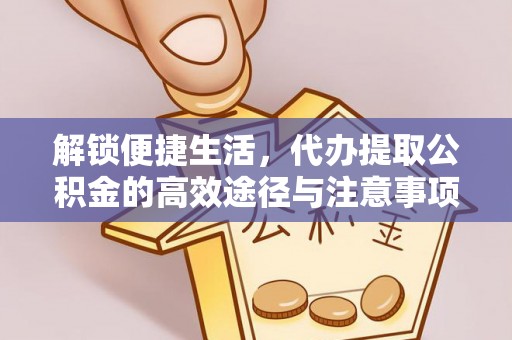 绥德解锁便捷生活，代办提取公积金的高效途径与注意事项