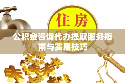 绥德公积金咨询代办提取服务指南与实用技巧