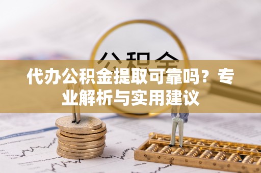 绥德代办公积金提取可靠吗？专业解析与实用建议