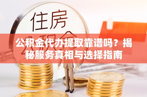 绥德公积金代办提取靠谱吗？揭秘服务真相与选择指南
