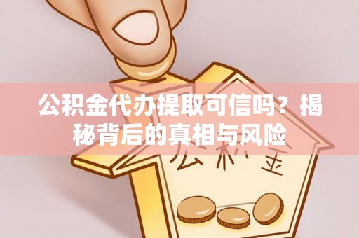 绥德公积金代办提取可信吗？揭秘背后的真相与风险