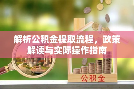 绥德解析公积金提取流程，政策解读与实际操作指南