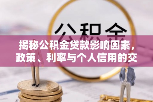 绥德揭秘公积金贷款影响因素，政策、利率与个人信用的交织作用