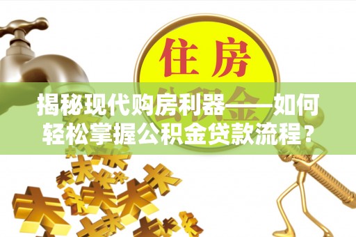 绥德揭秘现代购房利器——如何轻松掌握公积金贷款流程？