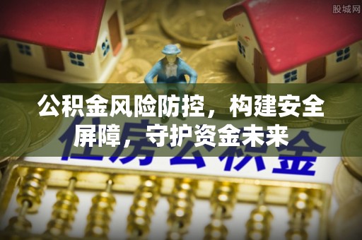 绥德公积金风险防控，构建安全屏障，守护资金未来