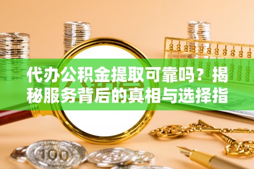 绥德代办公积金提取可靠吗？揭秘服务背后的真相与选择指南