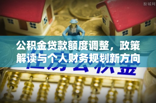 绥德公积金贷款额度调整，政策解读与个人财务规划新方向
