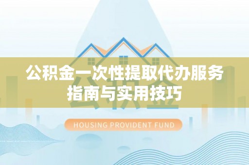 绥德公积金一次性提取代办服务指南与实用技巧