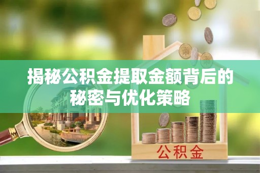 绥德揭秘公积金提取金额背后的秘密与优化策略