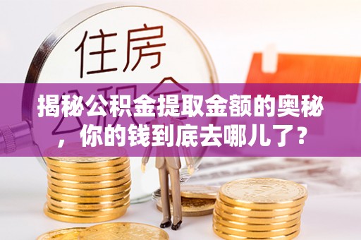 绥德揭秘公积金提取金额的奥秘，你的钱到底去哪儿了？