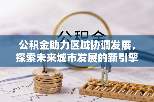 绥德公积金助力区域协调发展，探索未来城市发展的新引擎