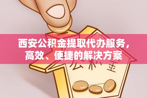 绥德西安公积金提取代办服务，高效、便捷的解决方案