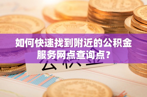 绥德如何快速找到附近的公积金服务网点查询点？