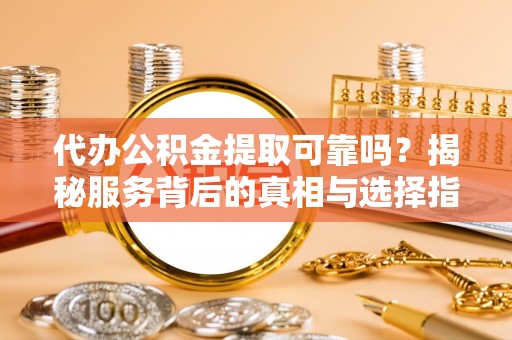 绥德代办公积金提取可靠吗？揭秘服务背后的真相与选择指南