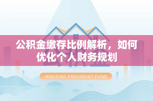绥德公积金缴存比例解析，如何优化个人财务规划