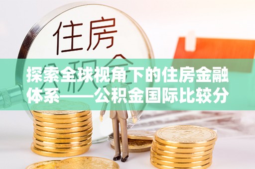 绥德探索全球视角下的住房金融体系——公积金国际比较分析