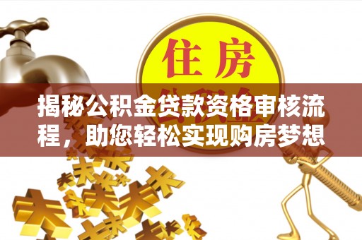 绥德揭秘公积金贷款资格审核流程，助您轻松实现购房梦想