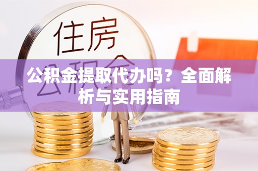 绥德公积金提取代办吗？全面解析与实用指南