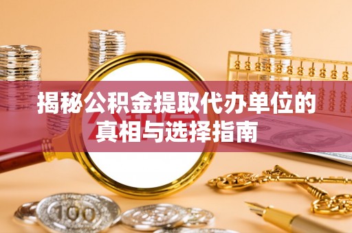 绥德揭秘公积金提取代办单位的真相与选择指南