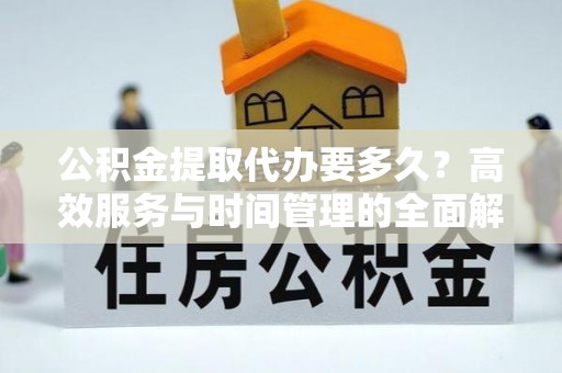 绥德公积金提取代办要多久？高效服务与时间管理的全面解析