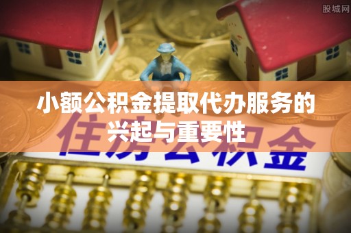 绥德小额公积金提取代办服务的兴起与重要性