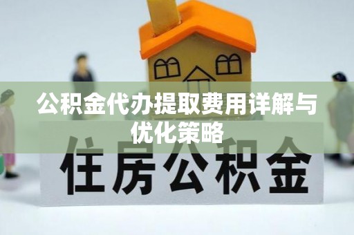 绥德公积金代办提取费用详解与优化策略