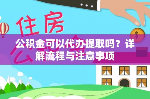 绥德公积金可以代办提取吗？详解流程与注意事项