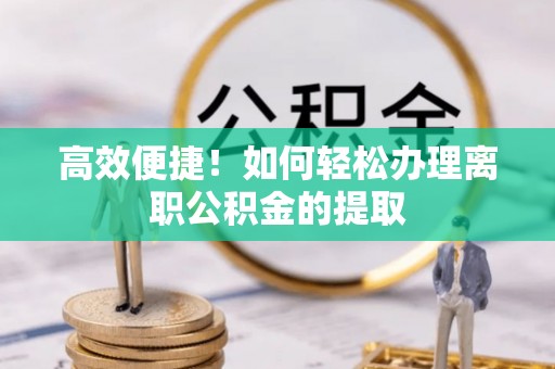 绥德高效便捷！如何轻松办理离职公积金的提取
