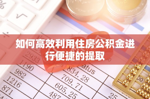 绥德如何高效利用住房公积金进行便捷的提取