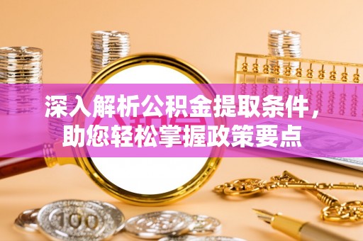 绥德深入解析公积金提取条件，助您轻松掌握政策要点