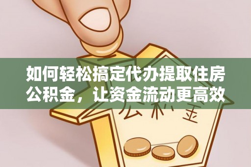 绥德如何轻松搞定代办提取住房公积金，让资金流动更高效