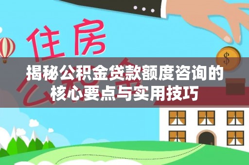 绥德揭秘公积金贷款额度咨询的核心要点与实用技巧