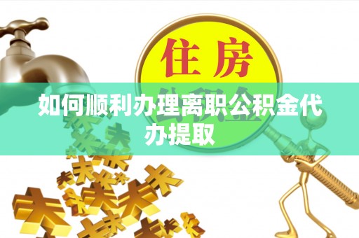 绥德如何顺利办理离职公积金代办提取