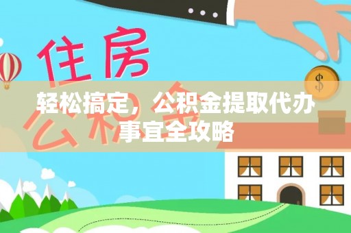 绥德轻松搞定，公积金提取代办事宜全攻略