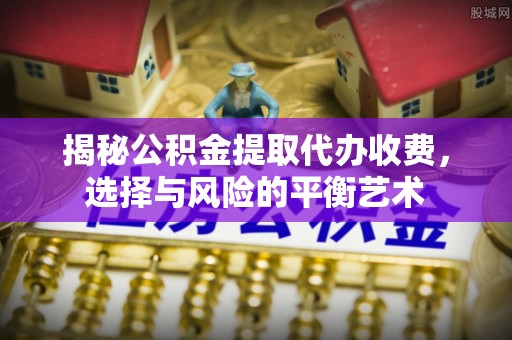 绥德揭秘公积金提取代办收费，选择与风险的平衡艺术