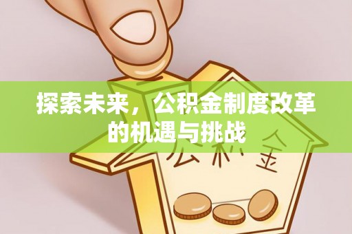绥德探索未来，公积金制度改革的机遇与挑战
