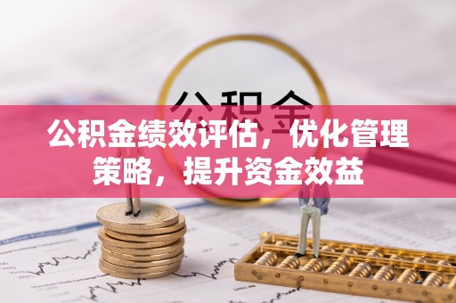 绥德公积金绩效评估，优化管理策略，提升资金效益
