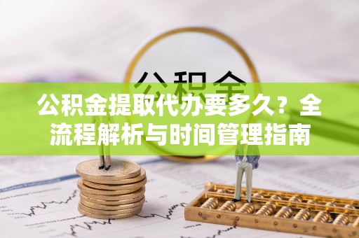 绥德公积金提取代办要多久？全流程解析与时间管理指南