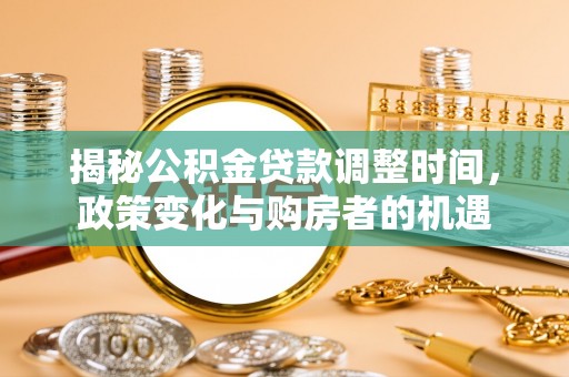 绥德揭秘公积金贷款调整时间，政策变化与购房者的机遇