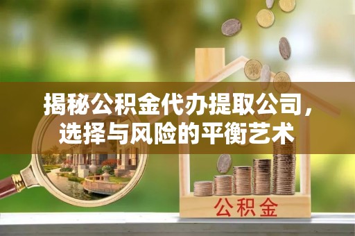 绥德揭秘公积金代办提取公司，选择与风险的平衡艺术