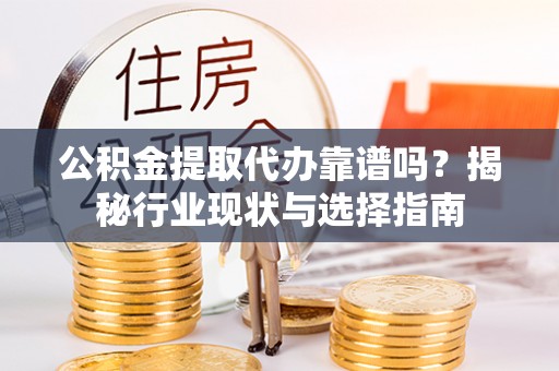 绥德公积金提取代办靠谱吗？揭秘行业现状与选择指南