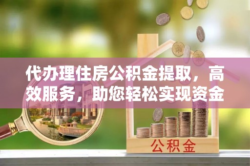 绥德代办理住房公积金提取，高效服务，助您轻松实现资金流转