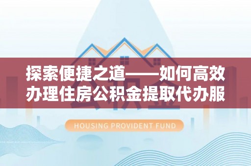 绥德探索便捷之道——如何高效办理住房公积金提取代办服务