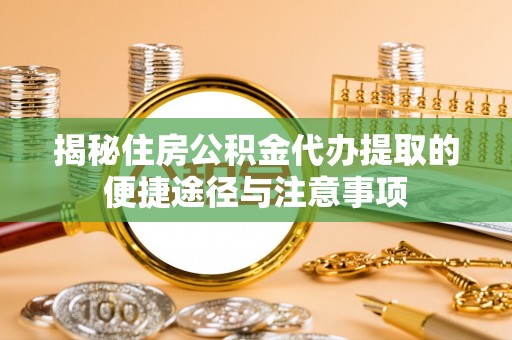 绥德揭秘住房公积金代办提取的便捷途径与注意事项