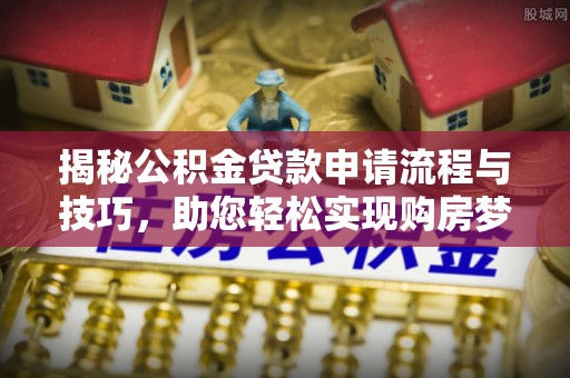 绥德揭秘公积金贷款申请流程与技巧，助您轻松实现购房梦
