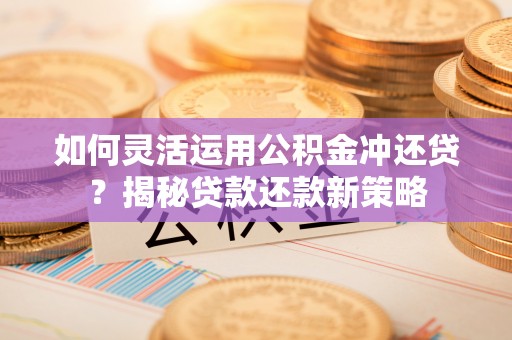 绥德如何灵活运用公积金冲还贷？揭秘贷款还款新策略